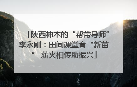 陕西神木的“帮带导师”李永刚：田间课堂育“新苗” 薪火相传助振兴