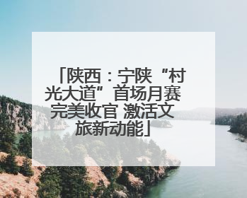 陕西：宁陕“村光大道”首场月赛完美收官 激活文旅新动能