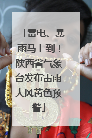 雷电、暴雨马上到！陕西省气象台发布雷雨大风黄色预警