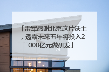 雷军感谢北京这片沃土，透露未来五年将投入2000亿元做研发