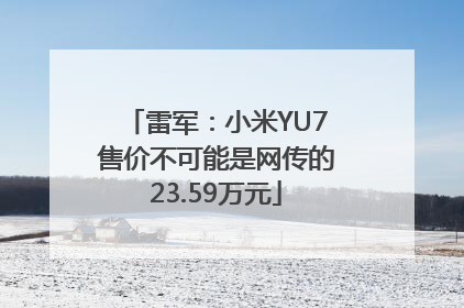 雷军：小米YU7售价不可能是网传的23.59万元