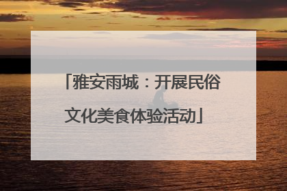 雅安雨城：开展民俗文化美食体验活动