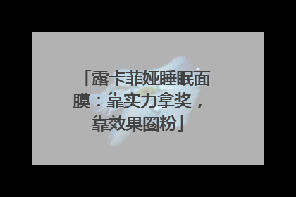 露卡菲娅睡眠面膜：靠实力拿奖，靠效果圈粉