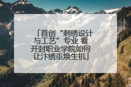 首创“刺绣设计与工艺”专业 看开封职业学院如何让汴绣重焕生机