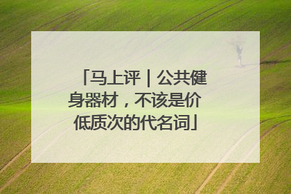 马上评｜公共健身器材，不该是价低质次的代名词
