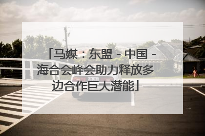 马媒：东盟－中国－海合会峰会助力释放多边合作巨大潜能
