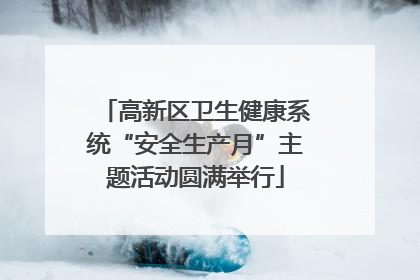 高新区卫生健康系统“安全生产月”主题活动圆满举行