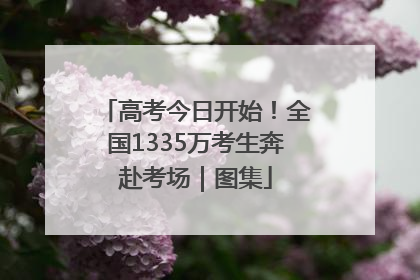 高考今日开始！全国1335万考生奔赴考场｜图集
