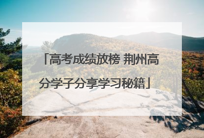 高考成绩放榜 荆州高分学子分享学习秘籍