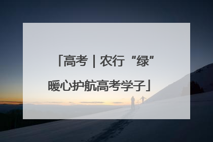 高考｜农行“绿”暖心护航高考学子