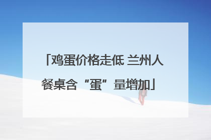 鸡蛋价格走低 兰州人餐桌含“蛋”量增加