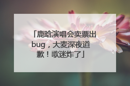 鹿晗演唱会卖票出bug，大麦深夜道歉！歌迷炸了