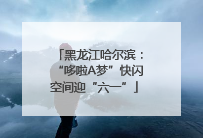 黑龙江哈尔滨：“哆啦A梦”快闪空间迎“六一”