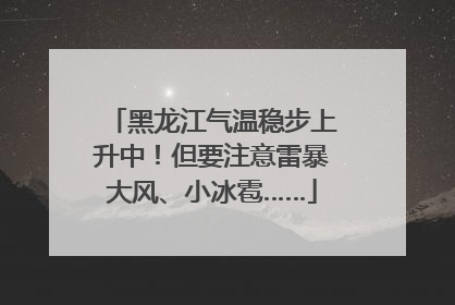 黑龙江气温稳步上升中！但要注意雷暴大风、小冰雹……