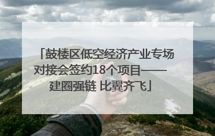 鼓楼区低空经济产业专场对接会签约18个项目——建圈强链 比翼齐飞