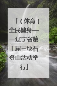 （体育）全民健身——辽宁省第十届三块石登山活动举行