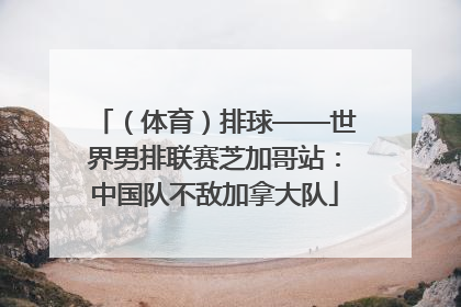 （体育）排球——世界男排联赛芝加哥站：中国队不敌加拿大队
