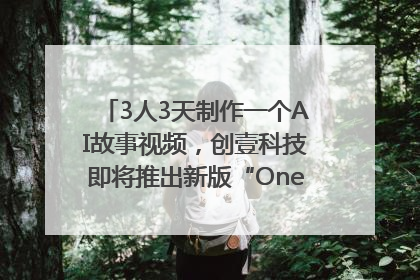 3人3天制作一个AI故事视频，创壹科技即将推出新版“OneStory”平台