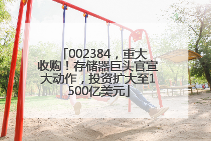 002384，重大收购！存储器巨头官宣大动作，投资扩大至1500亿美元