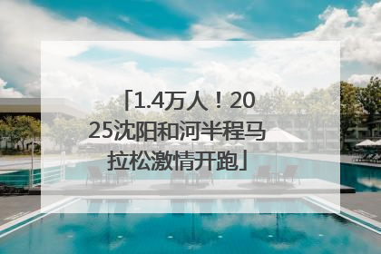 1.4万人！2025沈阳和河半程马拉松激情开跑