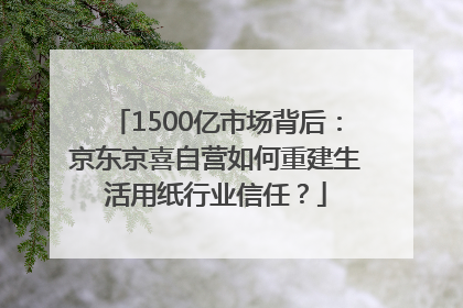 1500亿市场背后：京东京喜自营如何重建生活用纸行业信任？