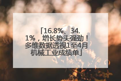 16.8%、34.1%，增长势头强劲！多维数据透视1至4月机械工业成绩单