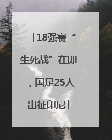 18强赛“生死战”在即，国足25人出征印尼