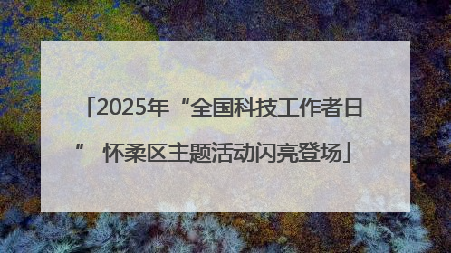 2025年“全国科技工作者日” 怀柔区主题活动闪亮登场