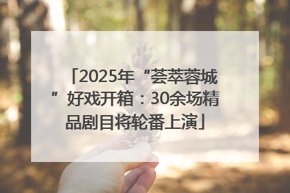 2025年“荟萃蓉城”好戏开箱：30余场精品剧目将轮番上演