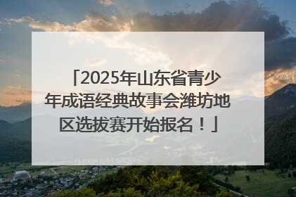 2025年山东省青少年成语经典故事会潍坊地区选拔赛开始报名！