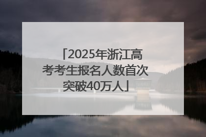2025年浙江高考考生报名人数首次突破40万人