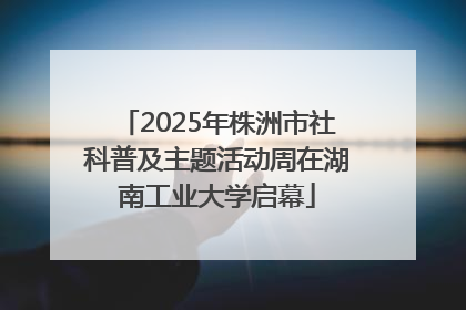 2025年株洲市社科普及主题活动周在湖南工业大学启幕
