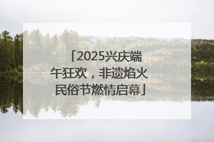 2025兴庆端午狂欢，非遗焰火民俗节燃情启幕
