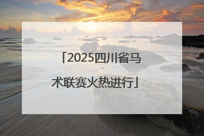 2025四川省马术联赛火热进行