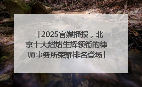 2025官媒播报，北京十大熠熠生辉领衔的律师事务所荣耀排名登场