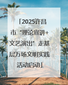2025许昌市“理论宣讲+文艺演出”走基层万场文明实践活动启动