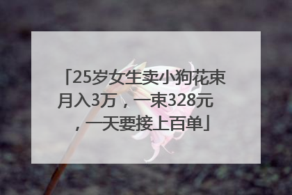 25岁女生卖小狗花束月入3万，一束328元，一天要接上百单