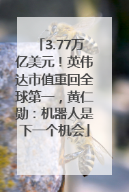 3.77万亿美元！英伟达市值重回全球第一，黄仁勋：机器人是下一个机会