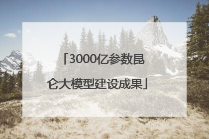 3000亿参数昆仑大模型建设成果