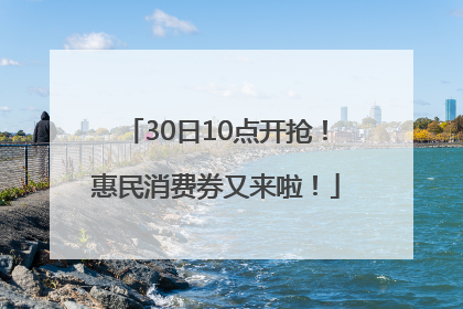 30日10点开抢！惠民消费券又来啦！