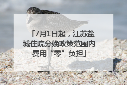7月1日起，江苏盐城住院分娩政策范围内费用“零”负担
