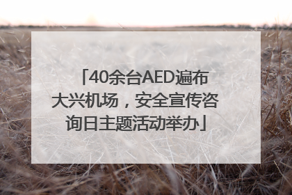 40余台AED遍布大兴机场，安全宣传咨询日主题活动举办