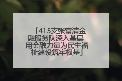 415支张富清金融服务队深入基层 用金融力量为民生福祉建设筑牢根基