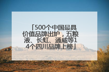 500个中国最具价值品牌出炉，五粮液、长虹、通威等14个四川品牌上榜