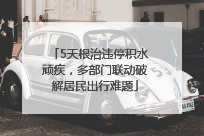 5天根治违停积水顽疾，多部门联动破解居民出行难题