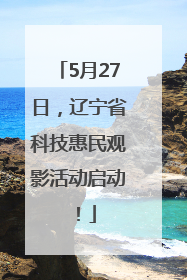 5月27日，辽宁省科技惠民观影活动启动！
