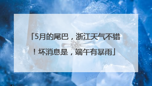5月的尾巴，浙江天气不错！坏消息是，端午有暴雨