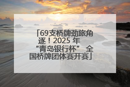69支桥牌劲旅角逐！2025 年 “青岛银行杯” 全国桥牌团体赛开赛