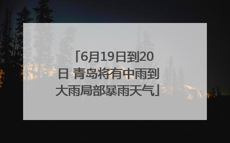 6月19日到20日 青岛将有中雨到大雨局部暴雨天气