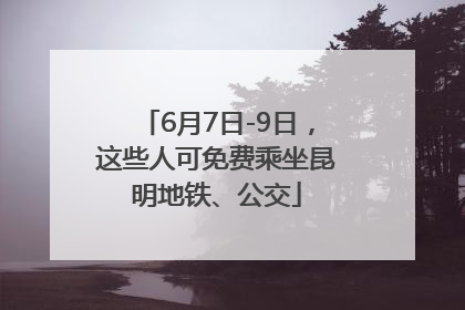 6月7日-9日，这些人可免费乘坐昆明地铁、公交